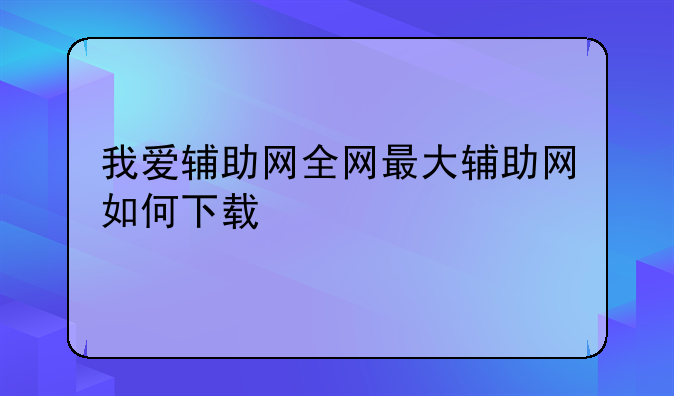 我爱辅助网全网最大辅助网如何下载