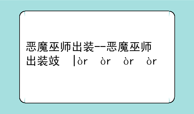 恶魔巫师出装--恶魔巫师出装攻略