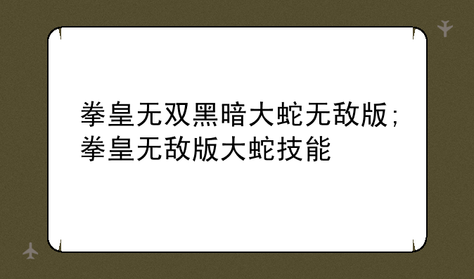 拳皇无双黑暗大蛇无敌版;拳皇无敌版大蛇技能