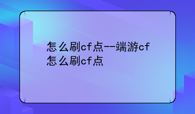 怎么刷cf点--端游cf怎么刷cf点