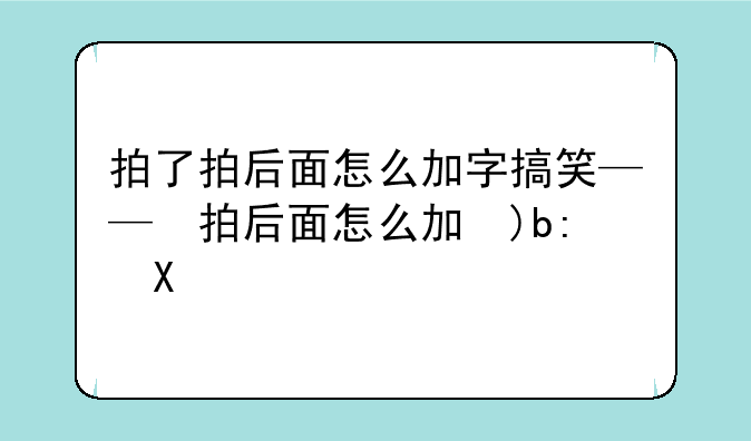 拍了拍后面怎么加字搞笑——拍了拍后面怎么加字撩人