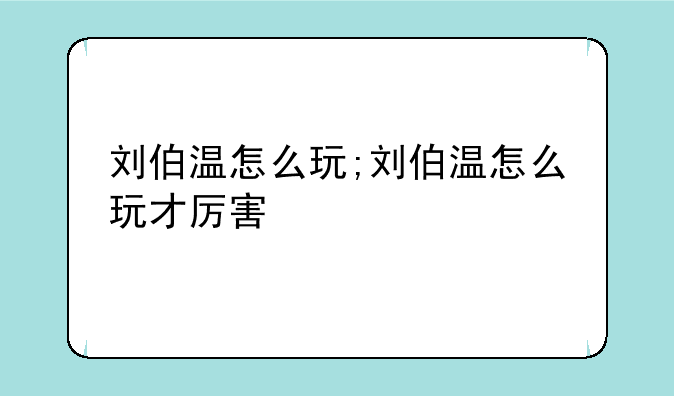刘伯温怎么玩;刘伯温怎么玩才厉害