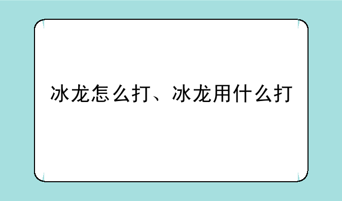 冰龙怎么打、冰龙用什么打