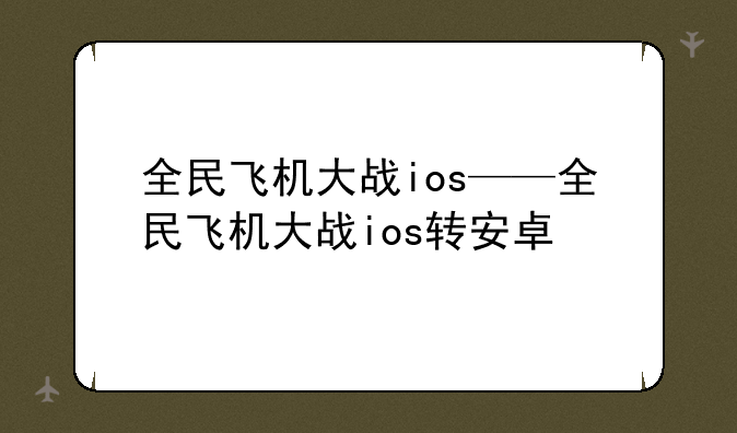全民飞机大战ios——全民飞机大战ios转安卓