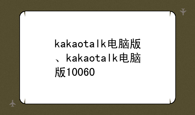 kakaotalk电脑版、kakaotalk电脑版10060