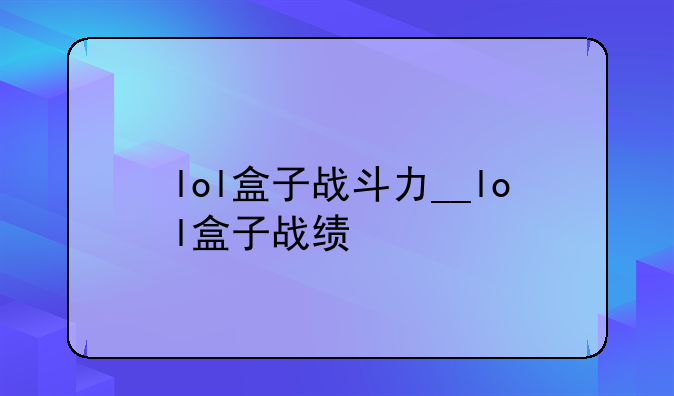 lol盒子战斗力__lol盒子战绩
