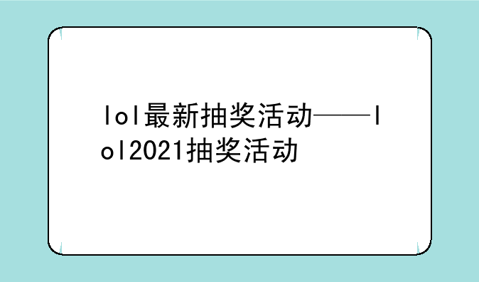 lol最新抽奖活动——lol2021抽奖活动