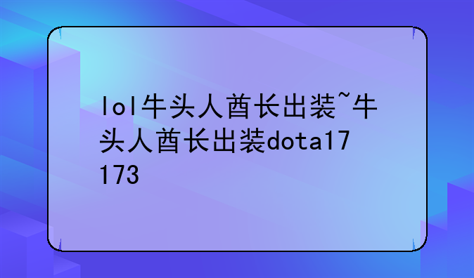 lol牛头人酋长出装~牛头人酋长出装dota17173