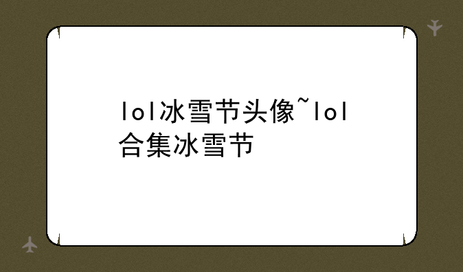 lol冰雪节头像~lol合集冰雪节